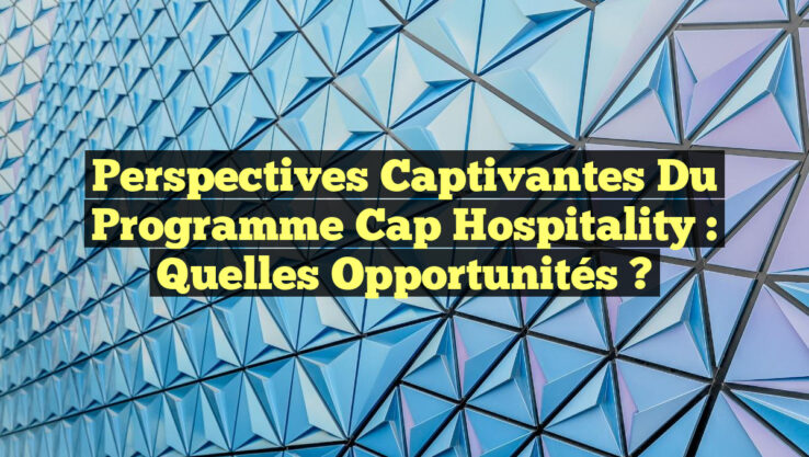 Perspectives Captivantes du Programme Cap Hospitality : Quelles Opportunités ?