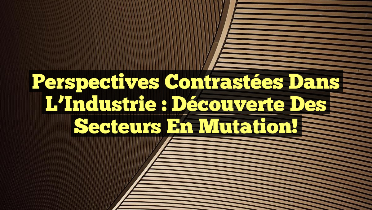 Perspectives Contrastées dans l&rsquo;Industrie : Découverte des Secteurs en Mutation!