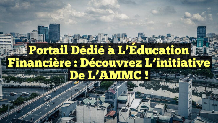 Portail dédié à l’Éducation financière : Découvrez l’initiative de l’AMMC !