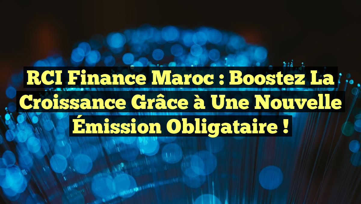 RCI Finance Maroc : Boostez la Croissance grâce à une Nouvelle Émission Obligataire !