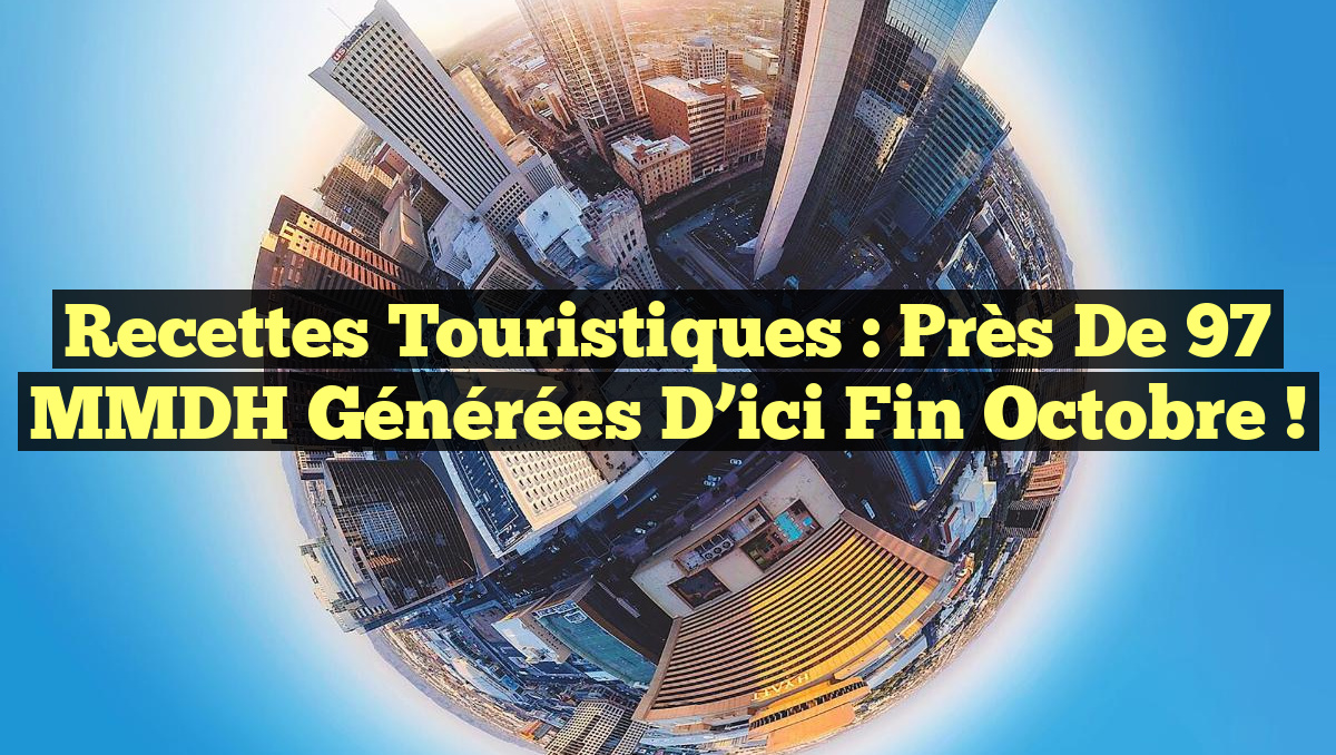 Recettes Touristiques : Près de 97 MMDH Générées d&rsquo;ici Fin Octobre !