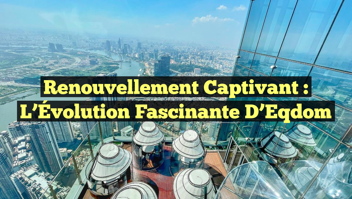 Renouvellement Captivant : L&rsquo;Évolution Fascinante d&rsquo;Eqdom