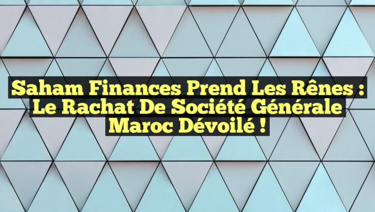 Saham Finances Prend les Rênes : Le Rachat de Société Générale Maroc Dévoilé !