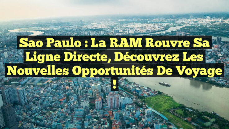Sao Paulo : La RAM Rouvre sa Ligne Directe, Découvrez les Nouvelles Opportunités de Voyage !