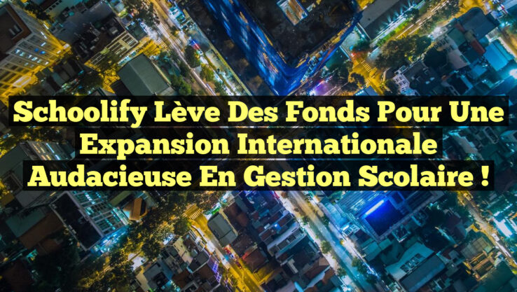 Schoolify lève des fonds pour une expansion internationale audacieuse en gestion scolaire !