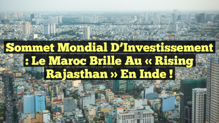 Sommet Mondial d’Investissement : Le Maroc brille au « Rising Rajasthan » en Inde ! Sommet Mondial d’Investissement : Le Maroc brille au « Rising Rajasthan » en Inde !
