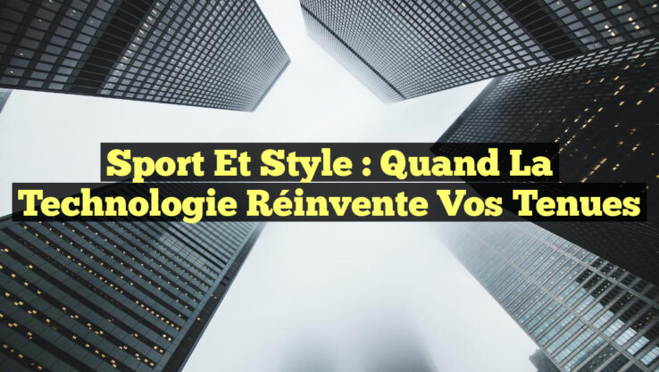 Sport et Style : Quand la Technologie Réinvente vos Tenues
