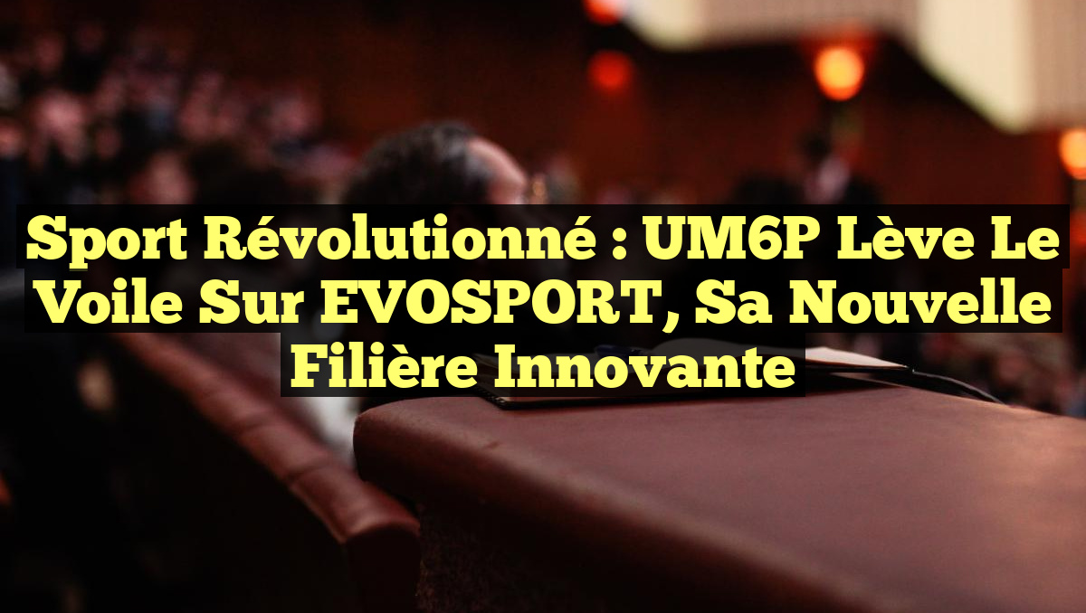Sport Révolutionné : UM6P Lève le Voile sur EVOSPORT, sa Nouvelle Filière Innovante