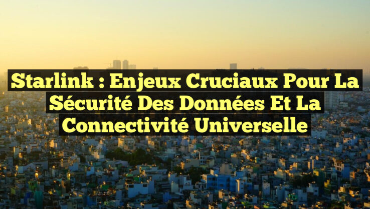 Starlink : Enjeux Cruciaux pour la Sécurité des Données et la Connectivité Universelle