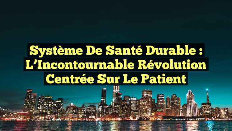 Système de Santé Durable : L’Incontournable Révolution Centrée sur le Patient