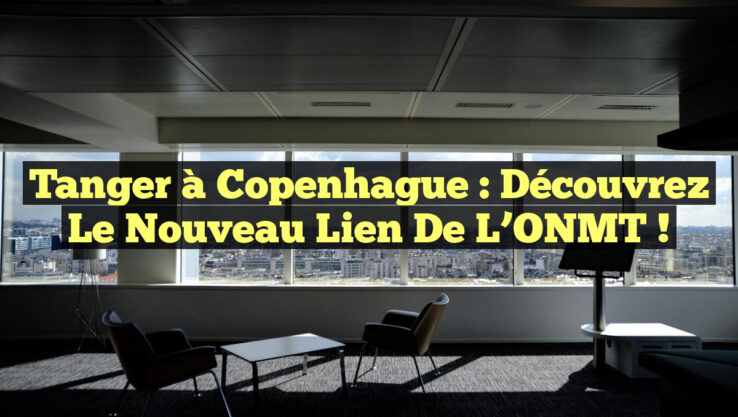 Tanger à Copenhague : Découvrez le nouveau lien de l’ONMT ! Tanger à Copenhague : Découvrez le nouveau lien de l’ONMT !