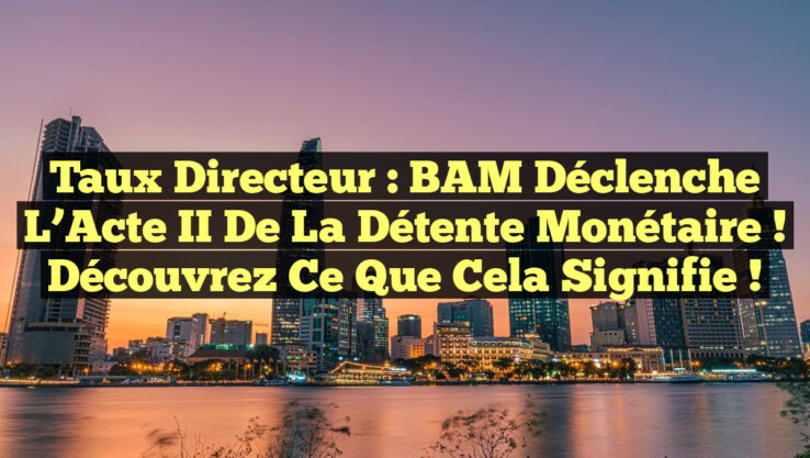 Taux directeur : BAM déclenche l’Acte II de la Détente Monétaire ! Découvrez ce que cela signifie !