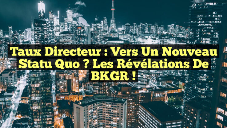 Taux directeur : Vers un nouveau statu quo ? Les révélations de BKGR !