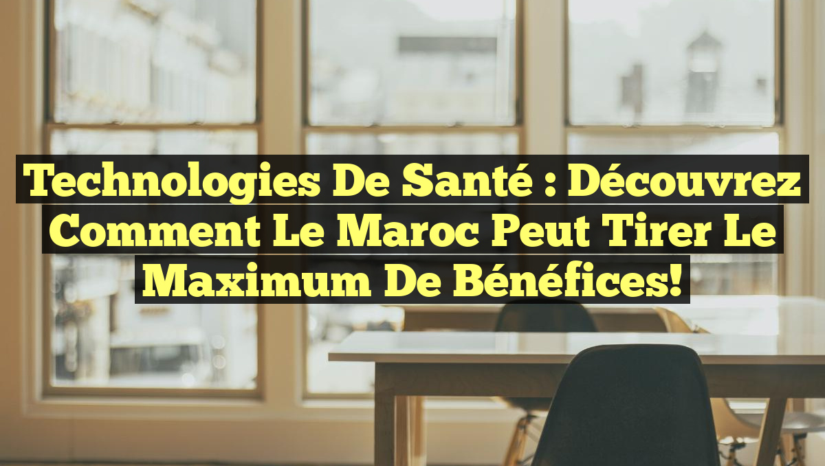 Technologies de Santé : Découvrez Comment le Maroc Peut Tirer le Maximum de Bénéfices!