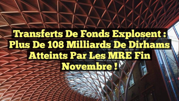 Transferts de fonds explosent : Plus de 108 milliards de dirhams atteints par les MRE fin novembre !