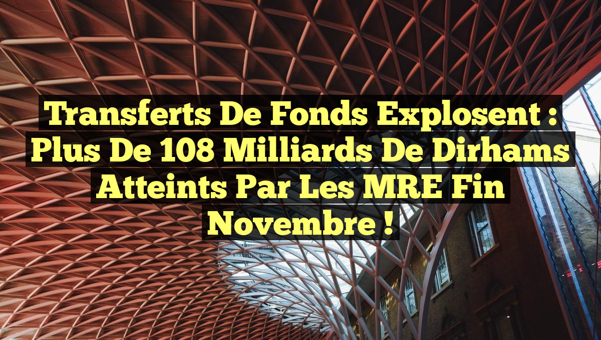 Transferts de fonds explosent : Plus de 108 milliards de dirhams atteints par les MRE fin novembre !