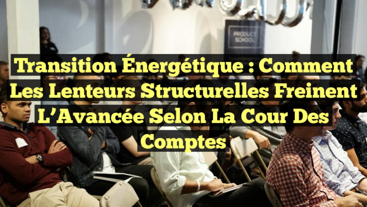 Transition Énergétique : Comment les Lenteurs Structurelles Freinent l’Avancée selon la Cour des Comptes
