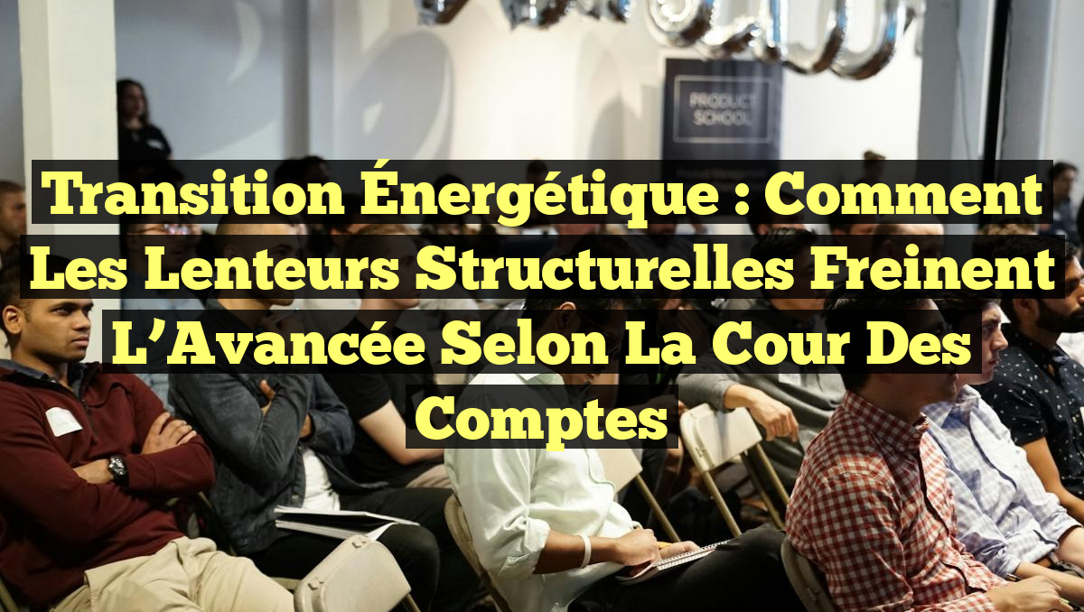 Transition Énergétique : Comment les Lenteurs Structurelles Freinent l&rsquo;Avancée selon la Cour des Comptes