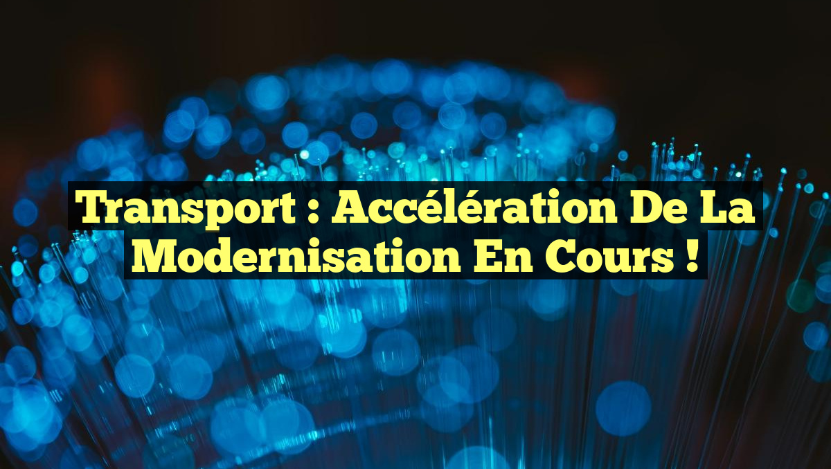 Transport : Accélération de la Modernisation en Cours