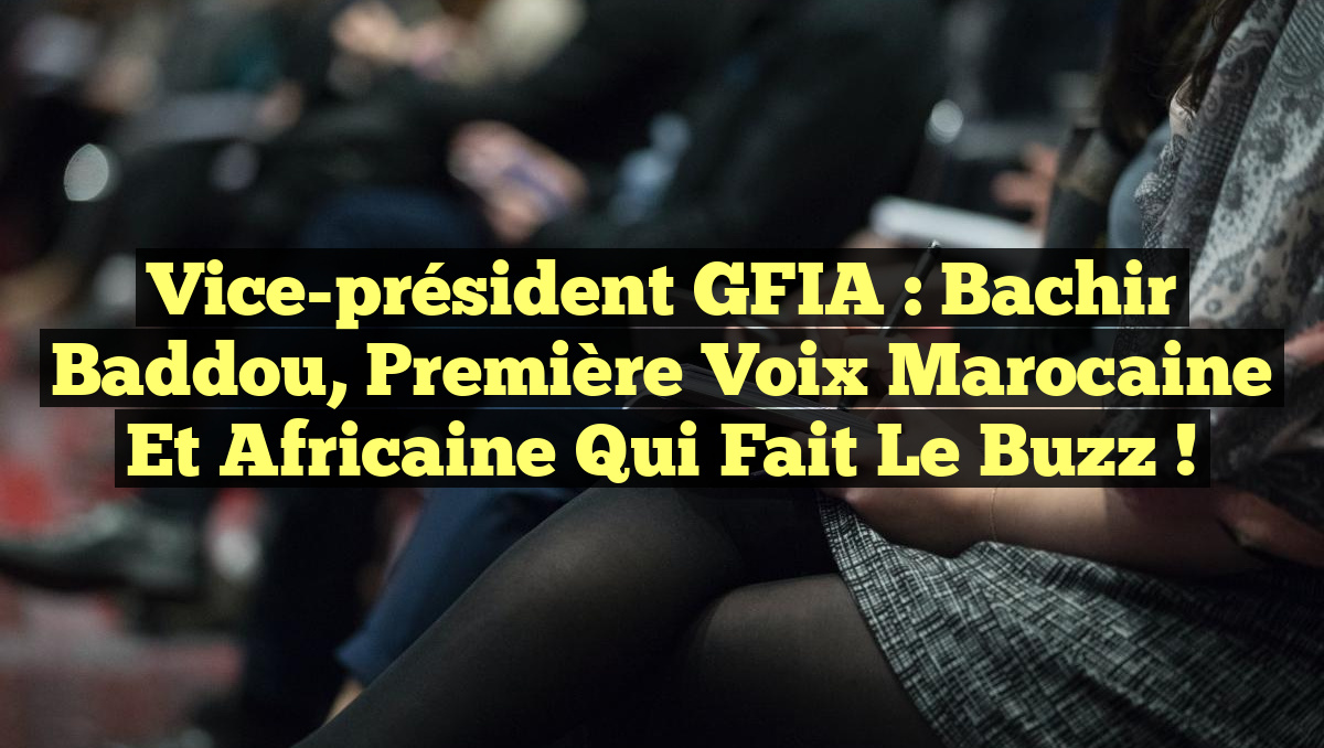 Vice-président GFIA : Bachir Baddou, Première Voix Marocaine et Africaine qui Fait Le Buzz !