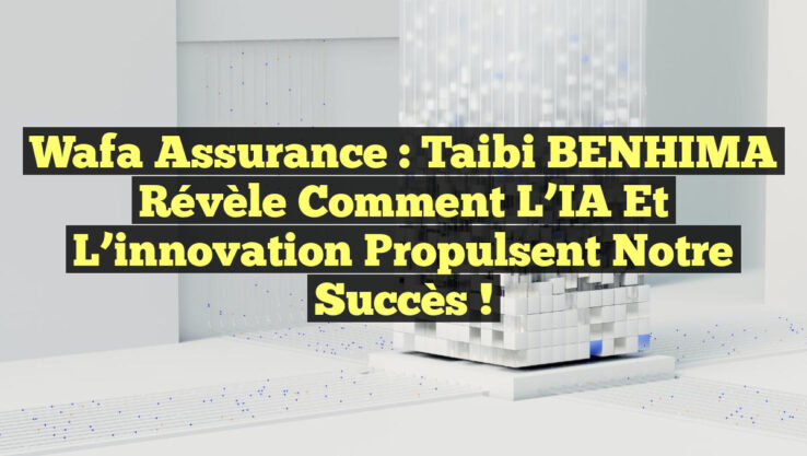 Wafa Assurance : Taibi BENHIMA révèle comment l’IA et l’innovation propulsent notre succès !