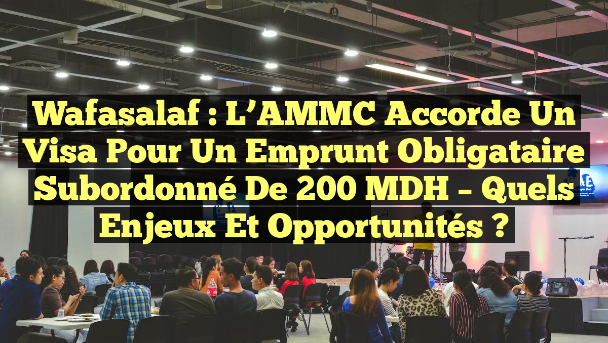 Wafasalaf : L&rsquo;AMMC accorde un visa pour un emprunt obligataire subordonné de 200 MDH – Quels enjeux et opportunités ?