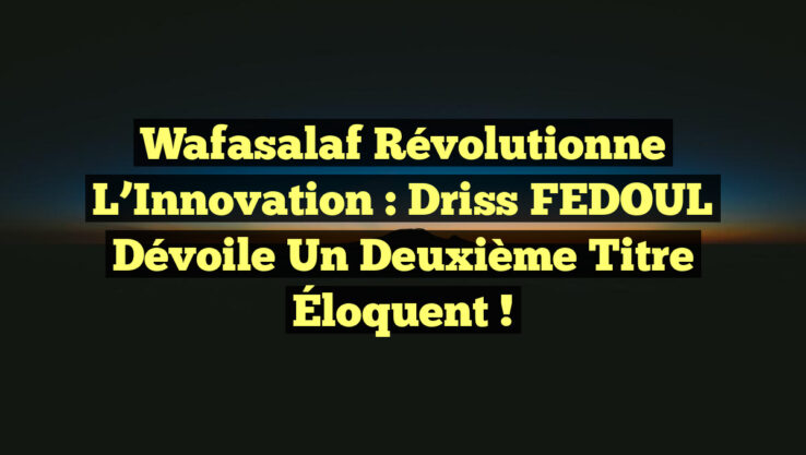 Wafasalaf Révolutionne l’Innovation : Driss FEDOUL Dévoile un Deuxième Titre Éloquent !