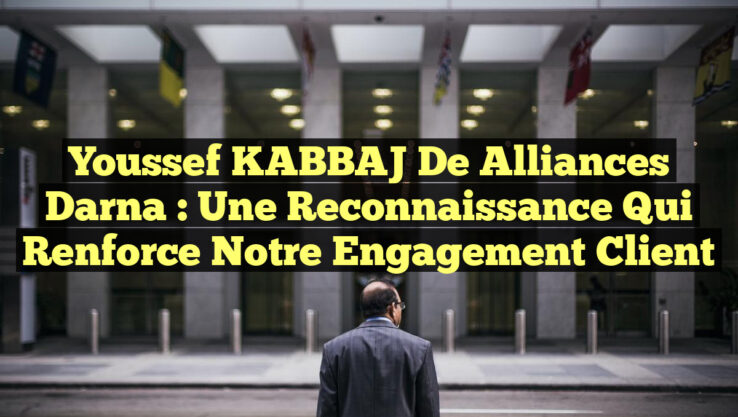 Youssef KABBAJ de Alliances Darna : Une Reconnaissance qui Renforce Notre Engagement Client
