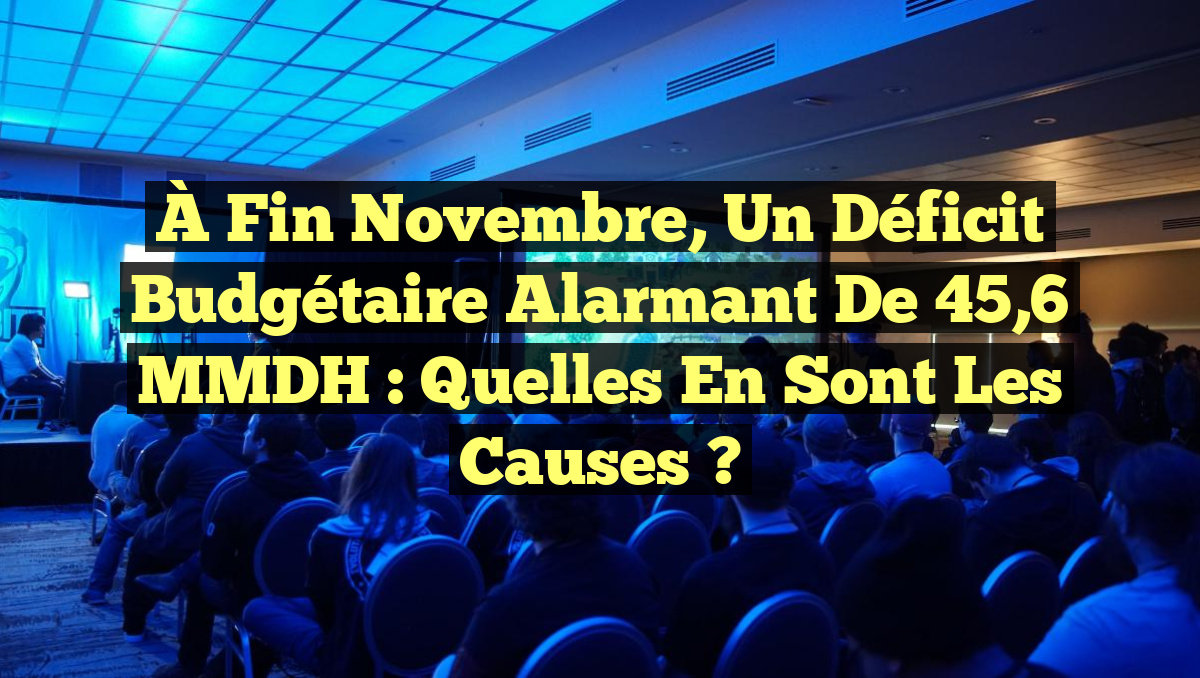 À fin novembre, un déficit budgétaire alarmant de 45,6 MMDH : quelles en sont les causes ?