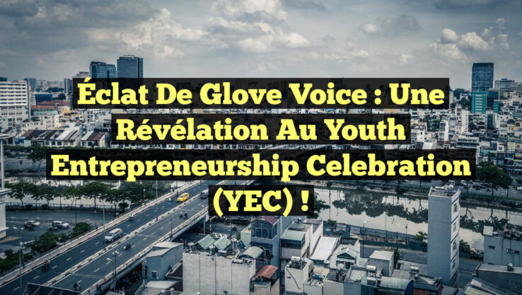 Éclat de Glove Voice : Une Révélation au Youth Entrepreneurship Celebration (YEC) !