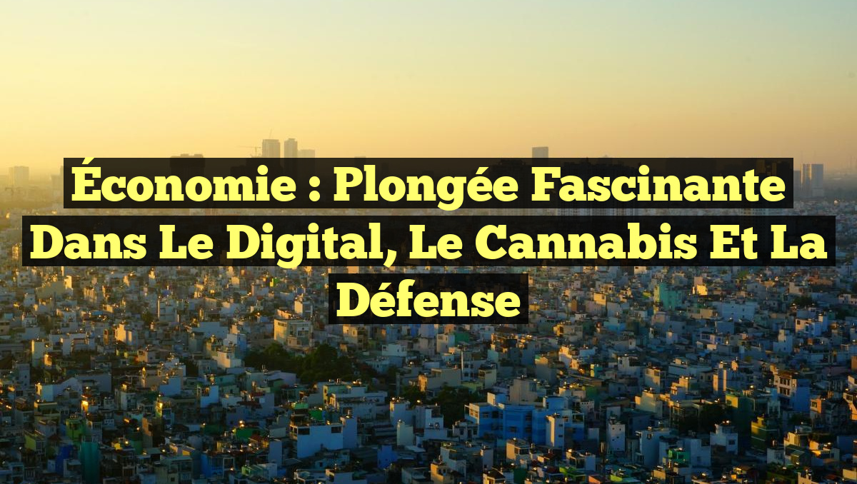 Économie : Plongée fascinante dans le Digital, le Cannabis et la Défense