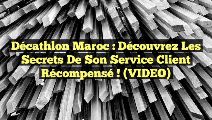 Décathlon Maroc : Découvrez les Secrets de son Service Client Récompensé ! (VIDEO)