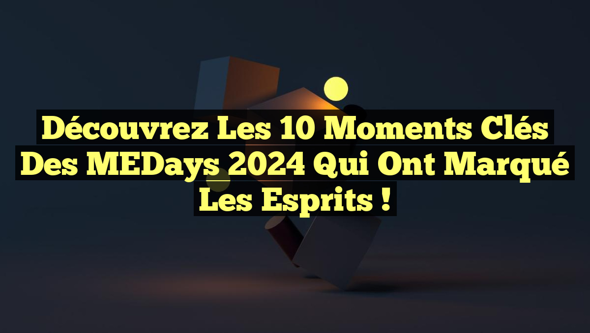 Découvrez les 10 moments clés des MEDays 2024 qui ont marqué les esprits !