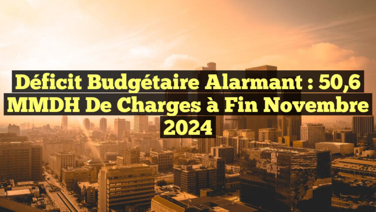 Déficit budgétaire alarmant : 50,6 MMDH de charges à fin novembre 2024