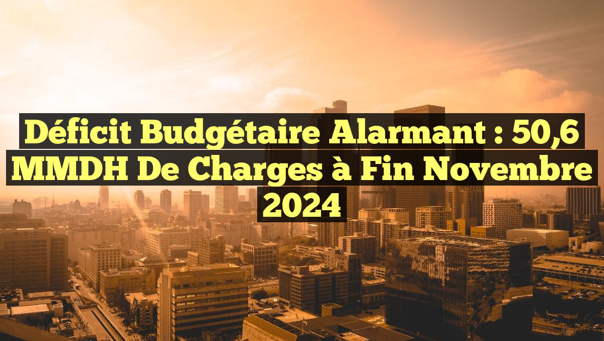 Déficit budgétaire alarmant : 50,6 MMDH de charges à fin novembre 2024