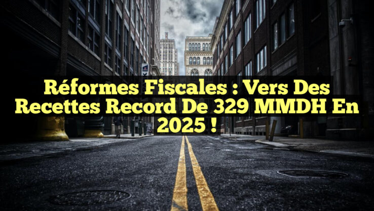 Réformes fiscales : Vers des recettes record de 329 MMDH en 2025 !