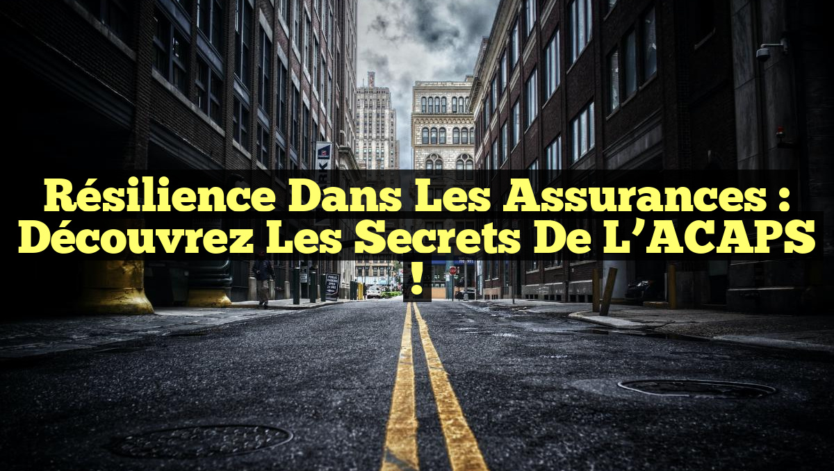 Résilience dans les Assurances : Découvrez les Secrets de l&rsquo;ACAPS !