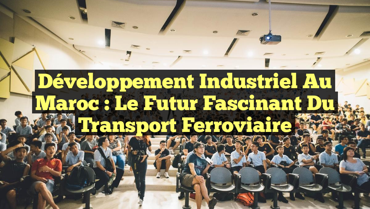 Développement industriel au Maroc : Le futur fascinant du transport ferroviaire