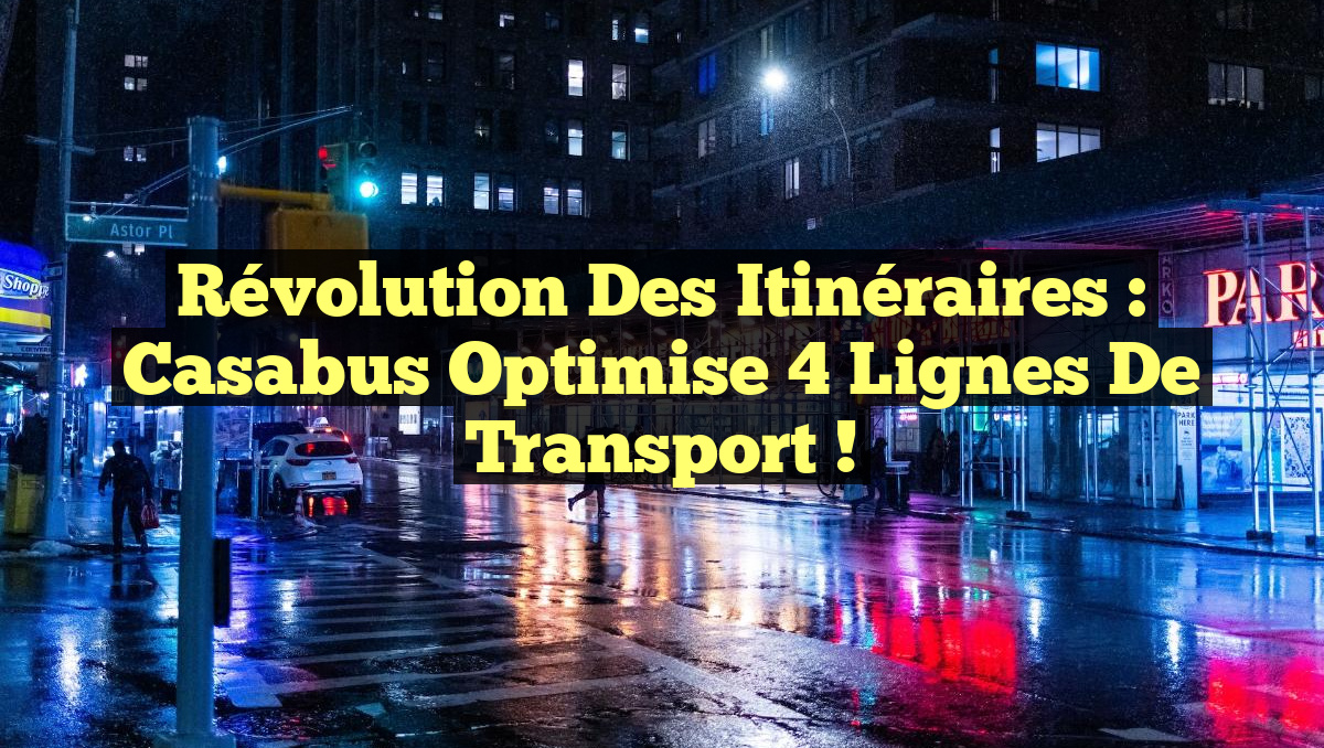 Révolution des Itinéraires : Casabus Optimise 4 Lignes de Transport !