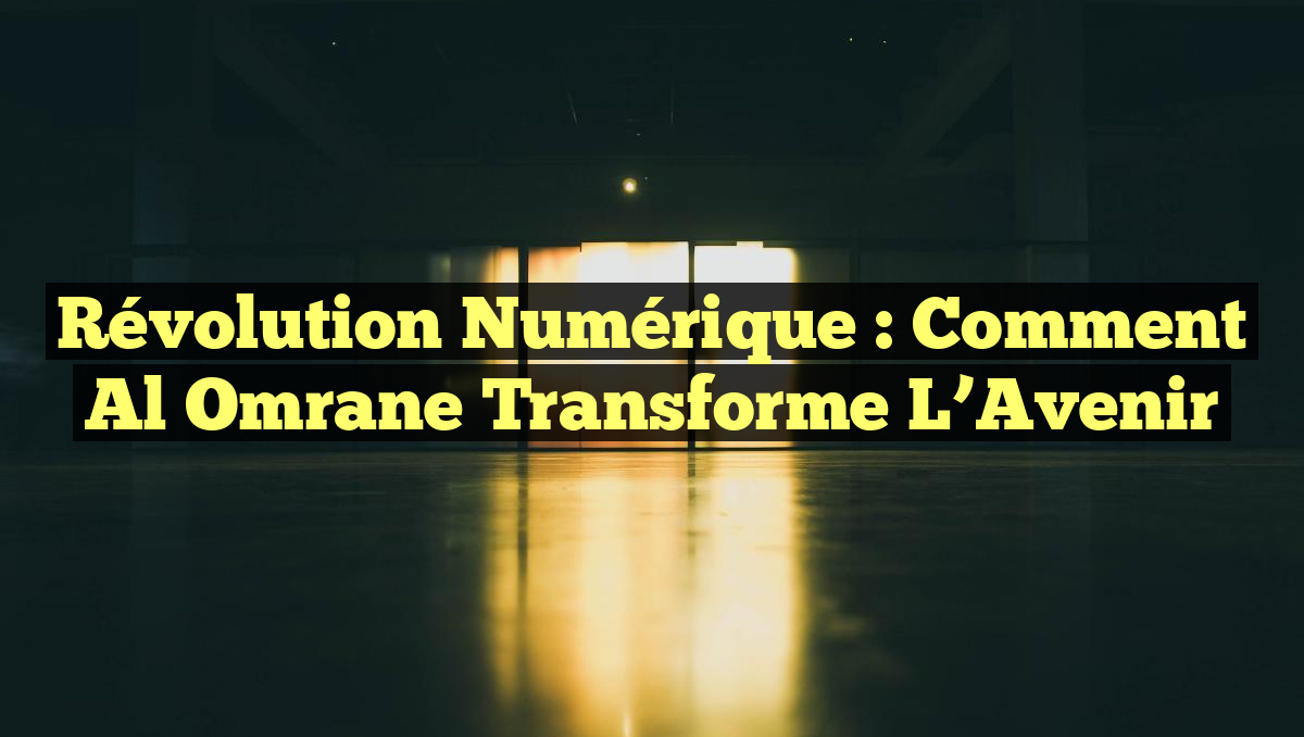 Révolution Numérique : Comment Al Omrane Transforme l&rsquo;Avenir