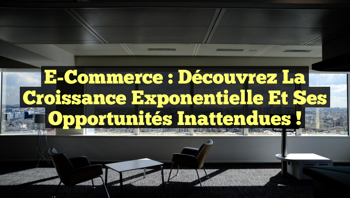 E-Commerce : Découvrez la Croissance Exponentielle et ses Opportunités Inattendues !