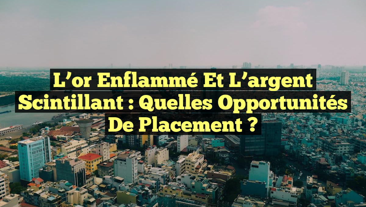 L&rsquo;or enflammé et l&rsquo;argent scintillant : quelles opportunités de placement ?