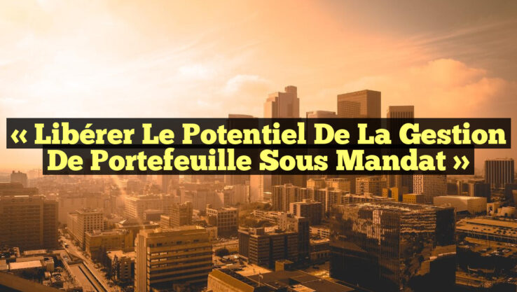 « Libérer le potentiel de la gestion de portefeuille sous mandat »
