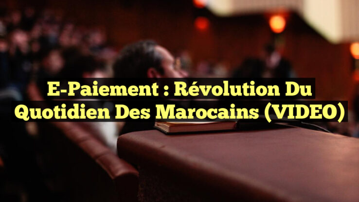 E-Paiement : Révolution du Quotidien des Marocains (VIDEO)
