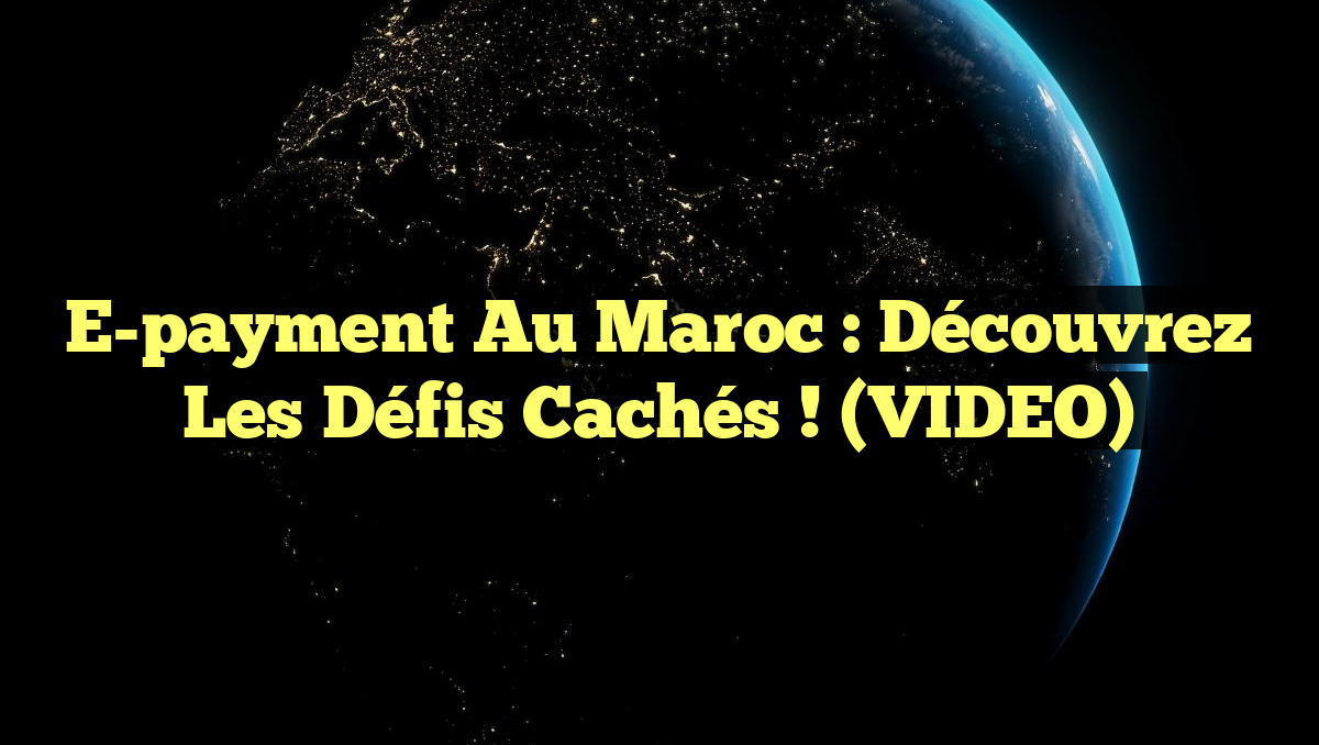 E-payment au Maroc : découvrez les défis cachés ! (VIDEO)