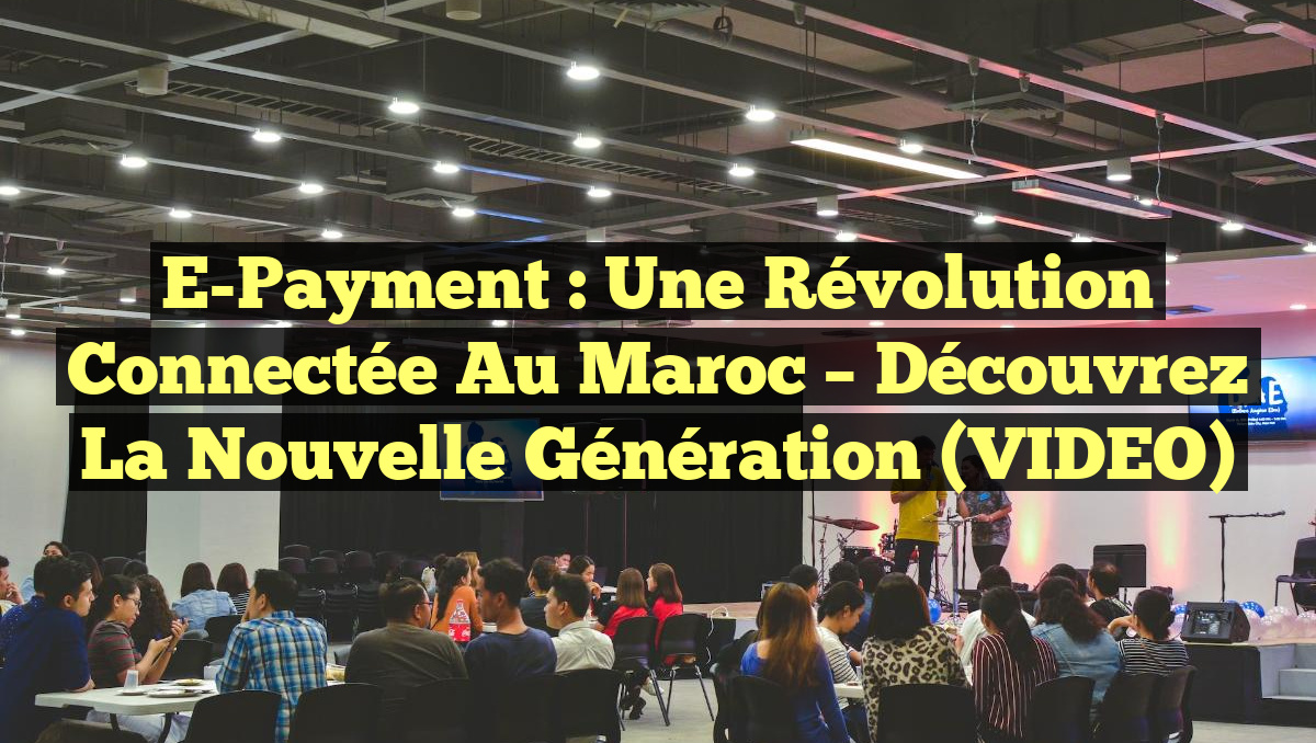 E-Payment : Une Révolution Connectée au Maroc – Découvrez la Nouvelle Génération (VIDEO)