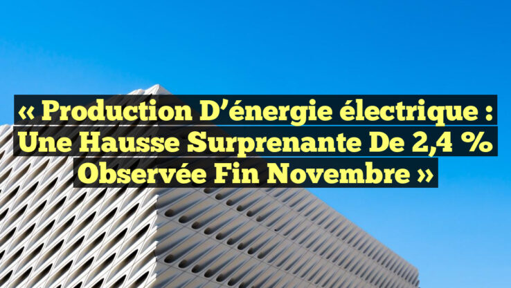 « Production d’énergie électrique : une hausse surprenante de 2,4 % observée fin novembre »
