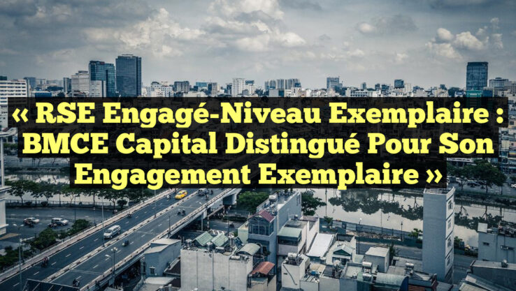 « RSE Engagé-Niveau Exemplaire : BMCE Capital Distingué pour son Engagement Exemplaire »
