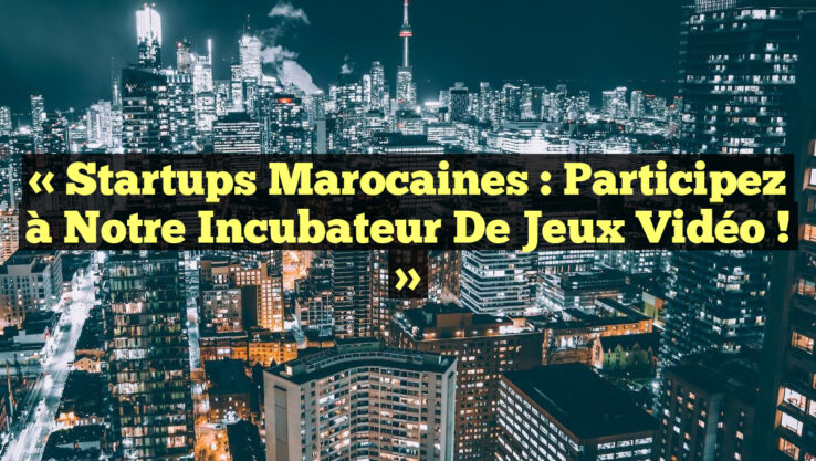 « Startups Marocaines : Participez à notre Incubateur de Jeux Vidéo ! »