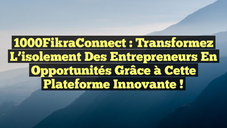 1000FikraConnect : Transformez l’isolement des entrepreneurs en opportunités grâce à cette plateforme innovante !